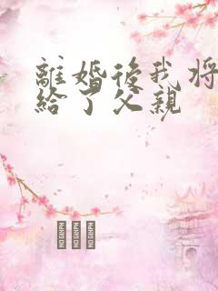 离婚后我将自己给了父亲