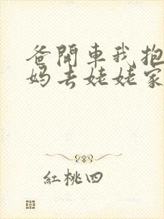 爸开车我抱着妈妈去姥姥家