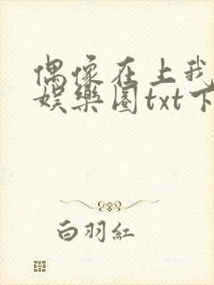 偶像在上我在下娱乐圈txt下载