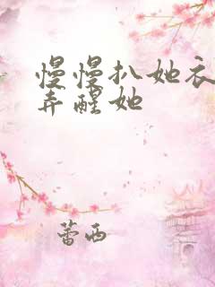 慢慢扒她衣服别弄醒她