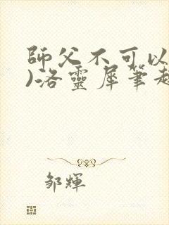 师父不可以(限)洛灵犀笔趣阁无弹窗