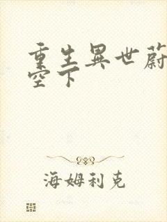 重生异世蔚蓝天空下