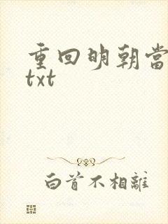 重回明朝当皇帝txt