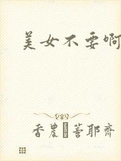 美女不要啊