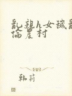 乱亲h女秽乱常伦农村