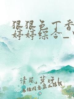 狠狠色丁香久久婷婷综合_中