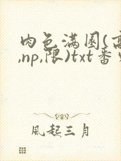 肉色满园(高h,np,限)txt番外篇