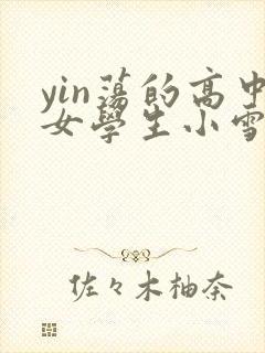 yin荡的高中女学生小雪小说