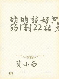 明明说好只蹭蹭的1到22话免费