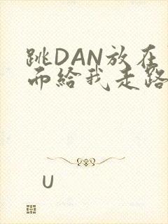 跳DAN放在里面给我走路