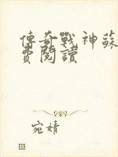 传奇战神苏狂免费阅读