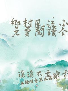 乡村风流小神医免费阅读全文