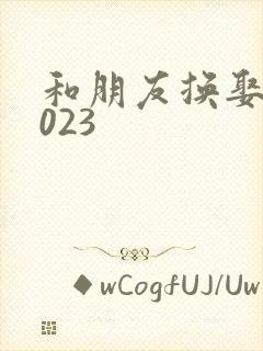 和朋友换娶妻2023