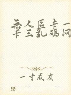 无人区卡一卡二卡三乱码网站