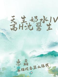 天生奶水1V1高H沈医生