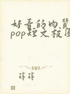 好看的肉质高的pop短文校园甜