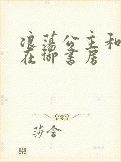 浪荡公主和皇上在御书房