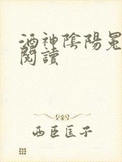 酒神阴阳冕全文阅读