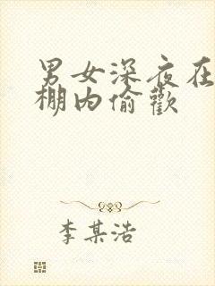 男女深夜在钢筋棚内偷欢