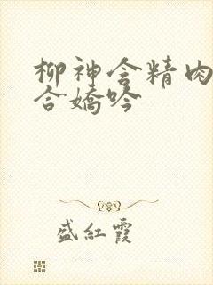 柳神含精肉臀迎合娇吟