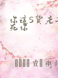 你这S货老子C死你