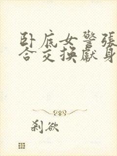 卧底女警张腿迎合交换献身