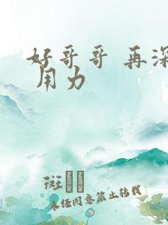 好哥哥 再深点 用力