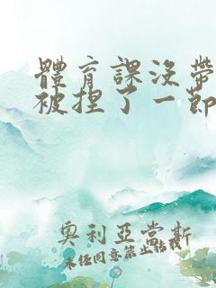 体育课没带罩子被捏了一节课作文