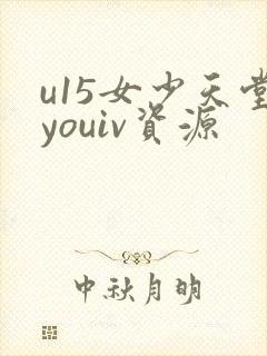 u15女少天堂youiv资源