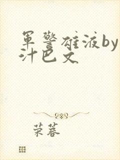 军警雄液by肉汁巴文