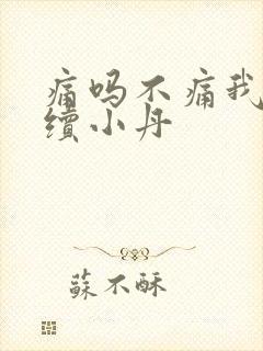 痛吗不痛我就继续小丹