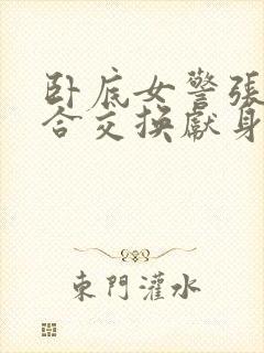 卧底女警张腿迎合交换献身