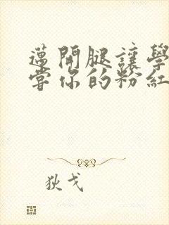 迈开腿让学长尝尝你的粉红草莓