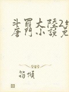 斗罗大陆2绝世唐门小说免费