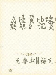 《优质rb攻略系统》沉芙