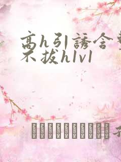 高h引诱含整夜不拔h1v1