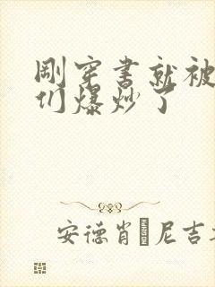 刚穿书就被主角们爆炒了