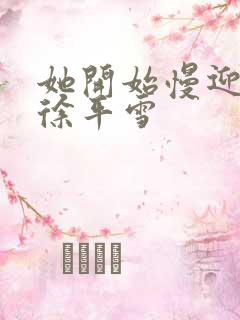 她开始慢迎迎合徐平雪