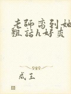 老师脔到她哭h粗话h好爽