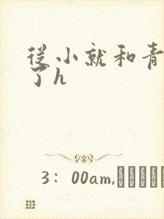 从小就和青梅做了h