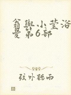 翁与小莹浴室欢爱第6部