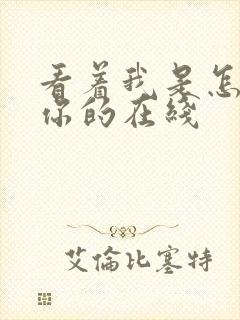 看着我是怎么C你的在线