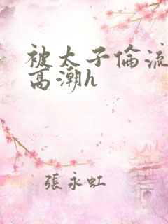 被太子伦流澡到高潮h