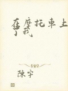 在摩托车上面要了我