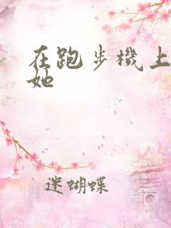 在跑步机上要了她