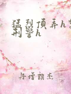 猛烈顶弄h禁欲刑警h