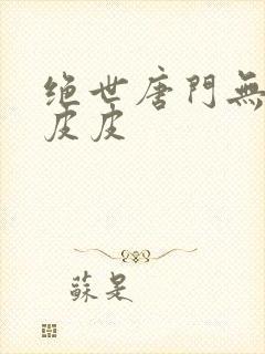 绝世唐门无弹窗皮皮