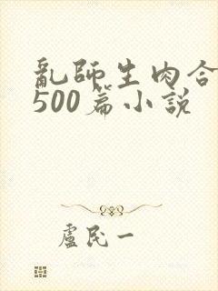 乱师生肉合集乱500篇小说