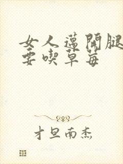 女人迈开腿男人要吃草莓