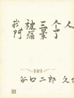 我被三个人开三门痛晕了